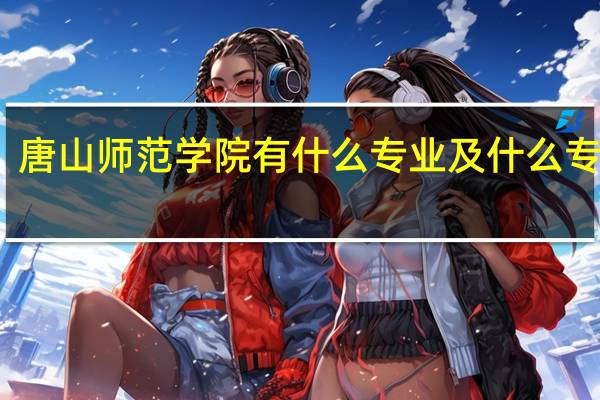 唐山师范学院有什么专业及什么专业好