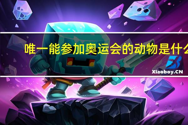 唯一能参加奥运会的动物是什么