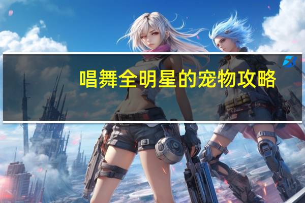 唱舞全明星的宠物攻略
