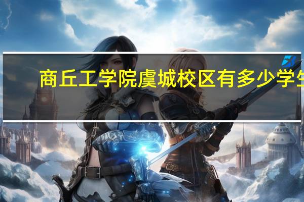商丘工学院虞城校区有多少学生