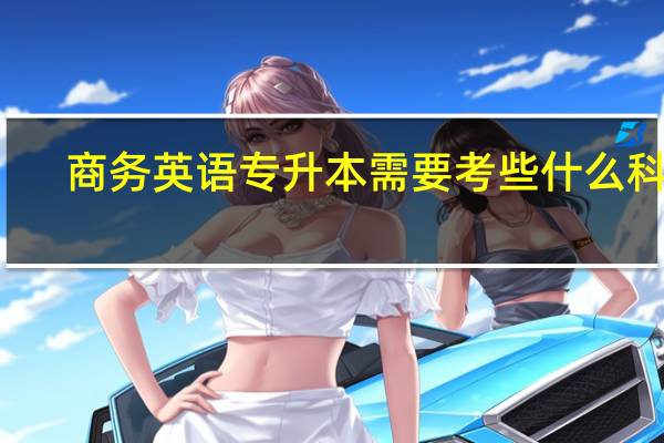 商务英语专升本需要考些什么科目