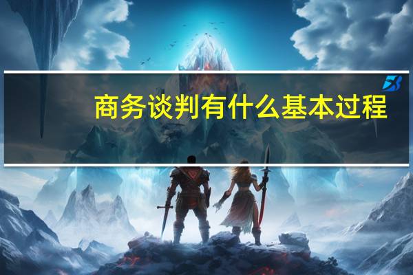 商务谈判有什么基本过程