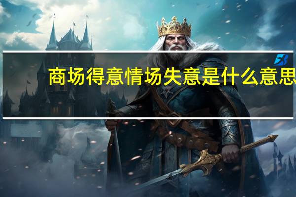 商场得意情场失意是什么意思
