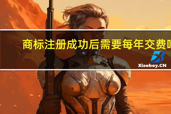 商标注册成功后需要每年交费吗