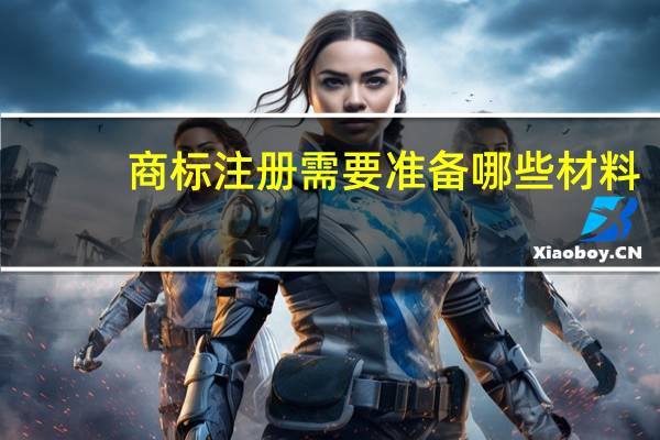 商标注册需要准备哪些材料