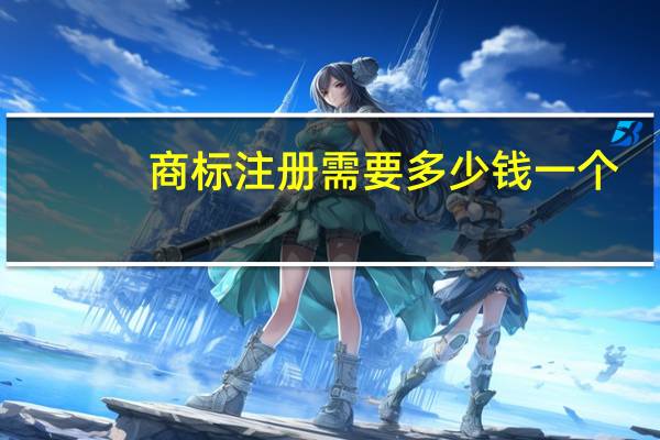 商标注册需要多少钱一个