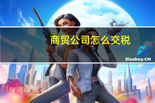 商贸公司怎么交税
