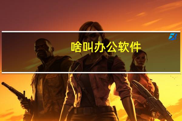 啥叫办公软件