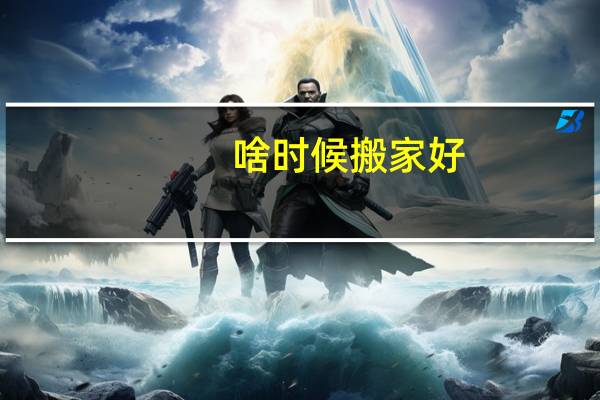 啥时候搬家好