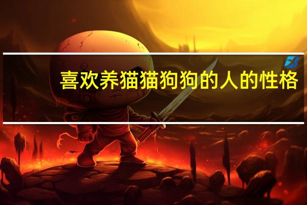 喜欢养猫猫狗狗的人的性格