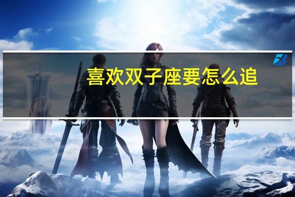 喜欢双子座要怎么追