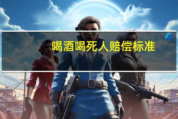 喝酒喝死人赔偿标准