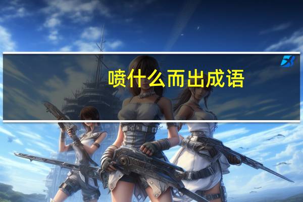 喷什么而出成语