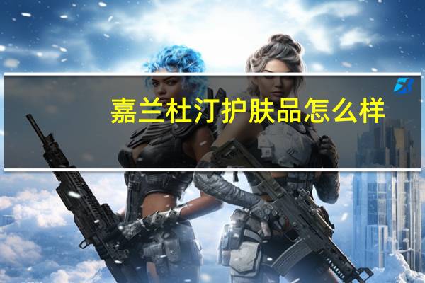 嘉兰杜汀护肤品怎么样