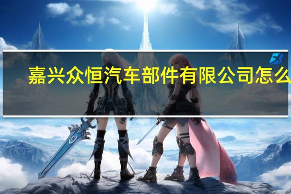 嘉兴众恒汽车部件有限公司怎么样