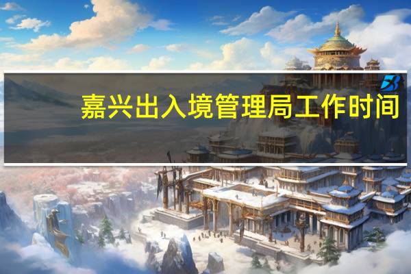嘉兴出入境管理局工作时间