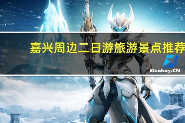 嘉兴周边二日游旅游景点推荐