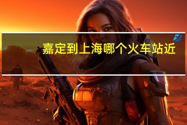 嘉定到上海哪个火车站近
