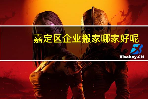嘉定区企业搬家哪家好呢