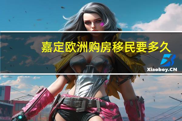 嘉定欧洲购房移民要多久