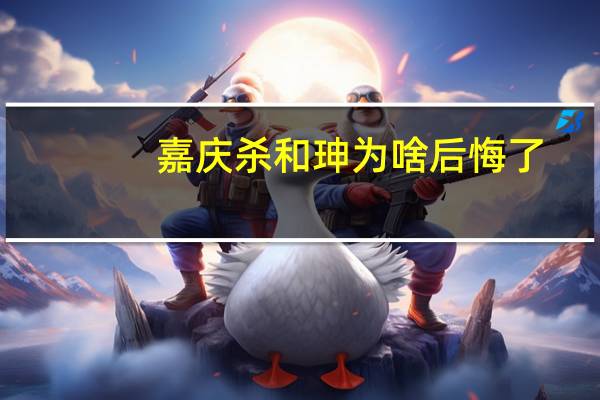 嘉庆杀和珅为啥后悔了