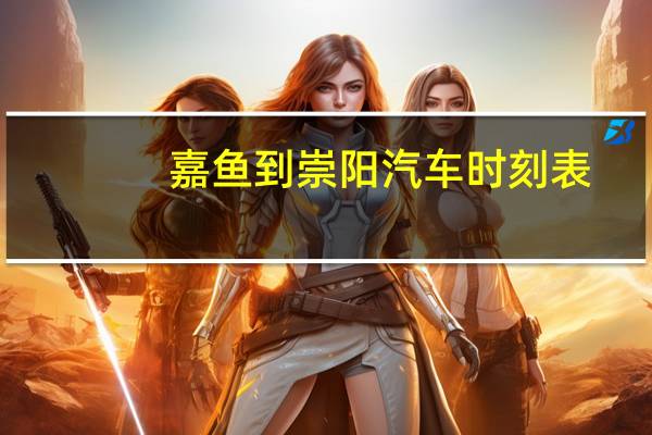 嘉鱼到崇阳汽车时刻表