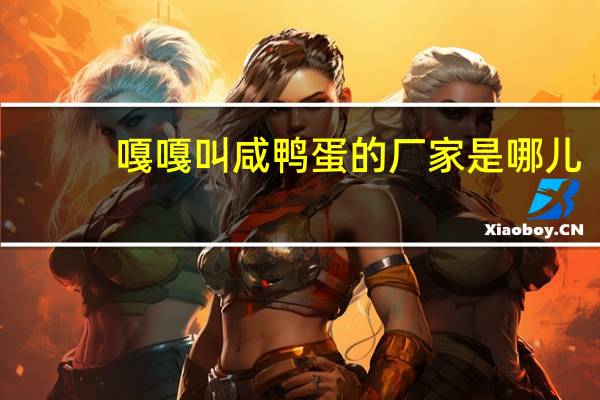 嘎嘎叫咸鸭蛋的厂家是哪儿