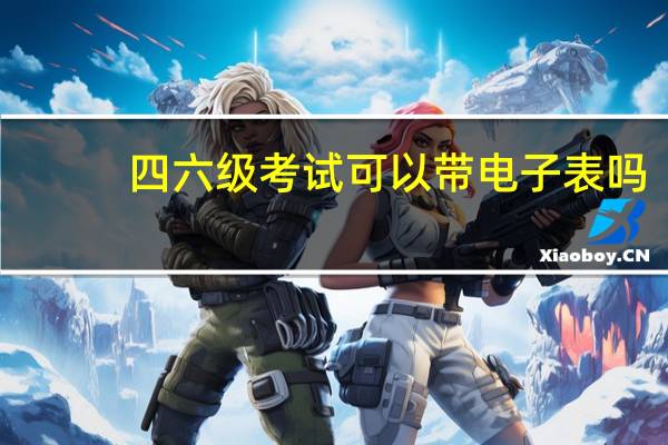 四六级考试可以带电子表吗