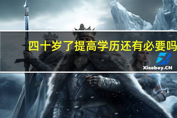 四十岁了提高学历还有必要吗