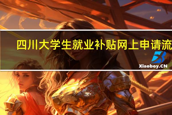 四川大学生就业补贴网上申请流程