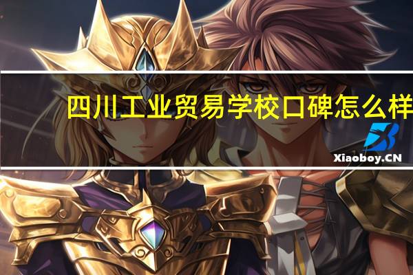 四川工业贸易学校口碑怎么样
