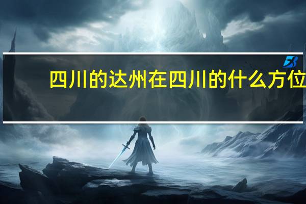 四川的达州在四川的什么方位