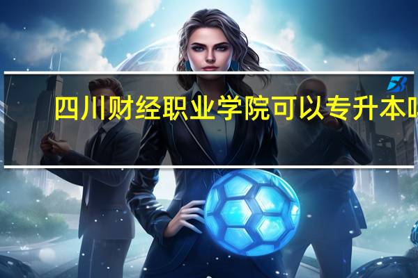 四川财经职业学院可以专升本吗