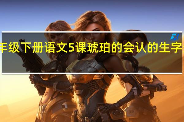 四年级下册语文5课琥珀的会认的生字生字组词
