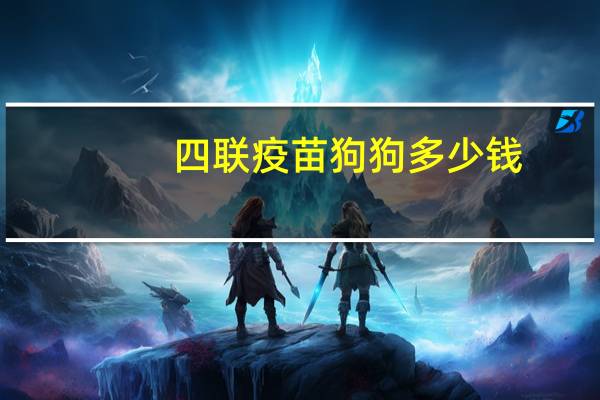 四联疫苗狗狗多少钱