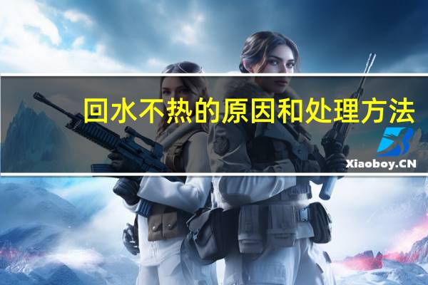 回水不热的原因和处理方法