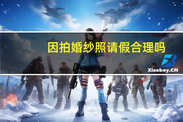 因拍婚纱照请假合理吗