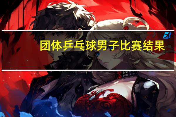 团体乒乓球男子比赛结果