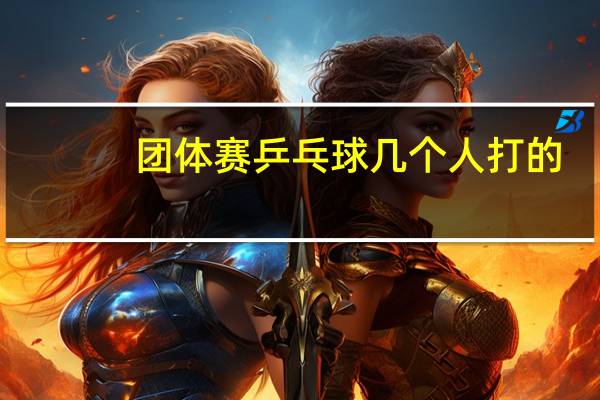 团体赛乒乓球几个人打的