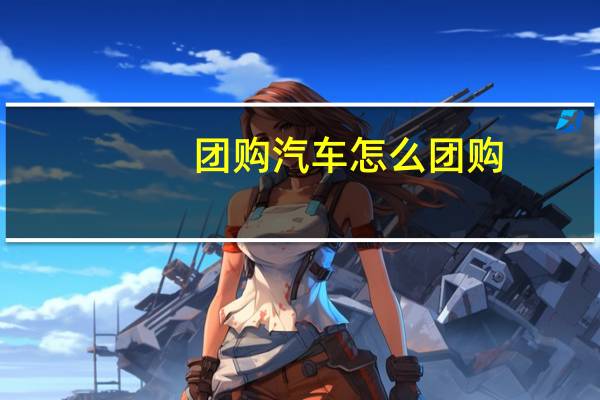 团购汽车怎么团购