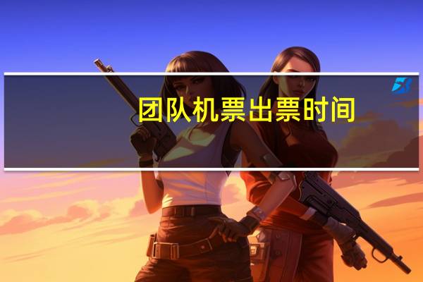 团队机票出票时间