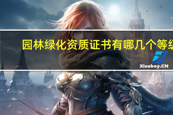 园林绿化资质证书有哪几个等级