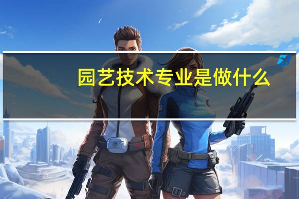 园艺技术专业是做什么