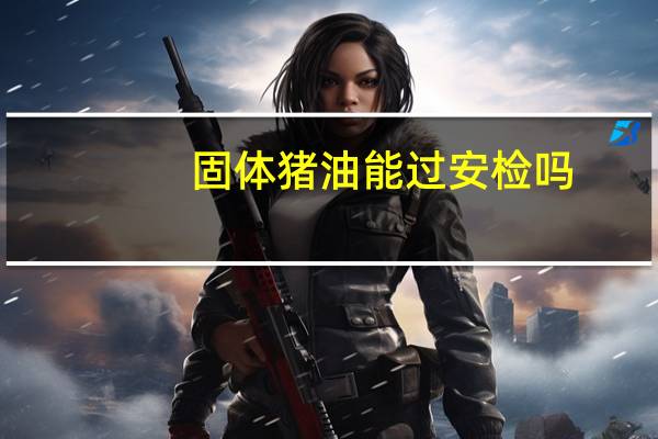 固体猪油能过安检吗