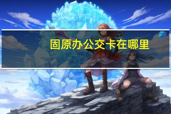 固原办公交卡在哪里