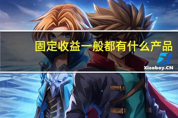 固定收益一般都有什么产品