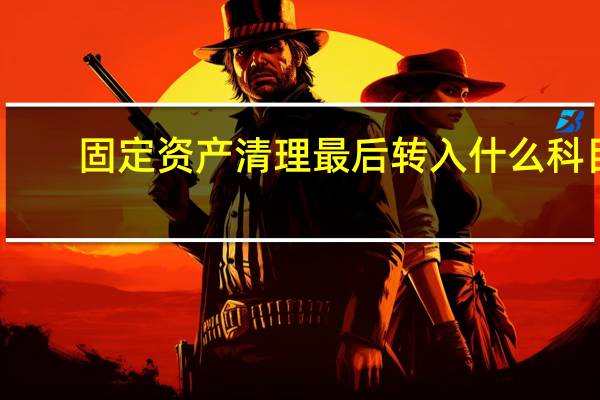 固定资产清理最后转入什么科目