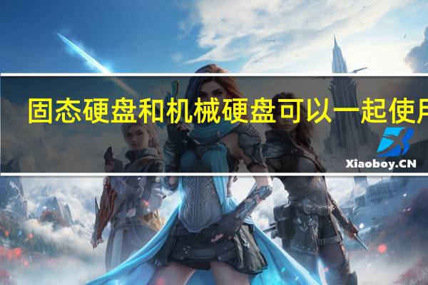 固态硬盘和机械硬盘可以一起使用吗