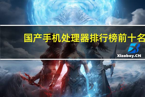 国产手机处理器排行榜前十名
