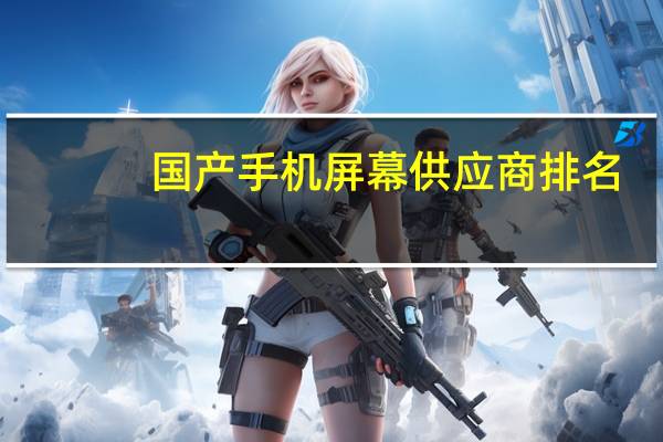 国产手机屏幕供应商排名